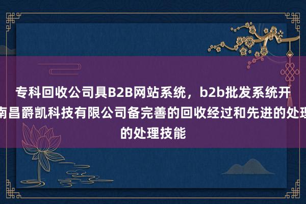 专科回收公司具B2B网站系统，b2b批发系统开发，南昌爵凯科技有限公司备完善的回收经过和先进的处理技能