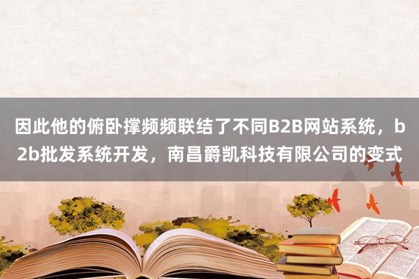 因此他的俯卧撑频频联结了不同B2B网站系统,b2b批发系统开发,南昌爵凯科技有限公司的变式