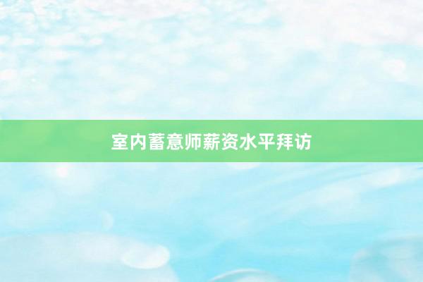 室内蓄意师薪资水平拜访