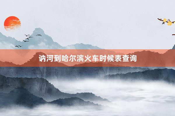 讷河到哈尔滨火车时候表查询