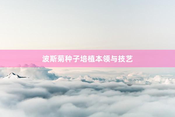 波斯菊种子培植本领与技艺