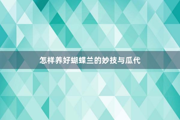 怎样养好蝴蝶兰的妙技与瓜代